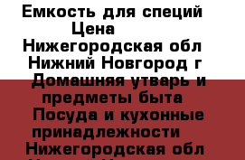 Емкость для специй › Цена ­ 400 - Нижегородская обл., Нижний Новгород г. Домашняя утварь и предметы быта » Посуда и кухонные принадлежности   . Нижегородская обл.,Нижний Новгород г.